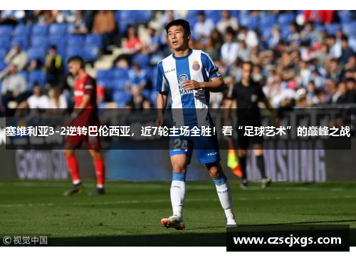 塞维利亚3-2逆转巴伦西亚，近7轮主场全胜！看“足球艺术”的巅峰之战