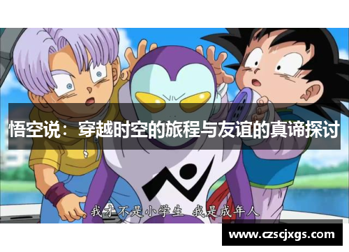 悟空说：穿越时空的旅程与友谊的真谛探讨