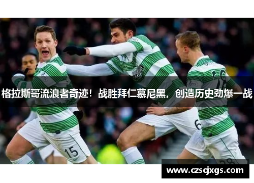 格拉斯哥流浪者奇迹！战胜拜仁慕尼黑，创造历史劲爆一战