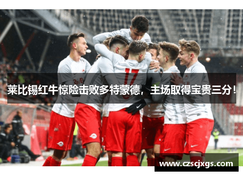 莱比锡红牛惊险击败多特蒙德，主场取得宝贵三分！