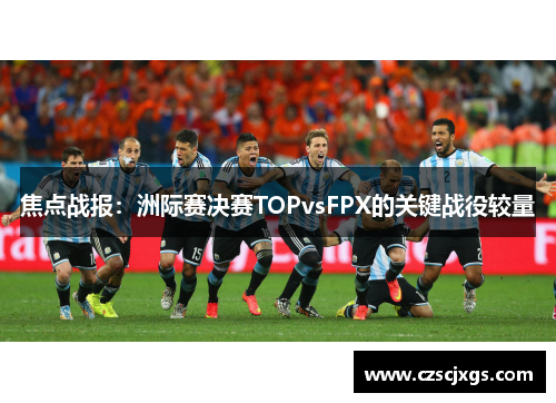 焦点战报：洲际赛决赛TOPvsFPX的关键战役较量