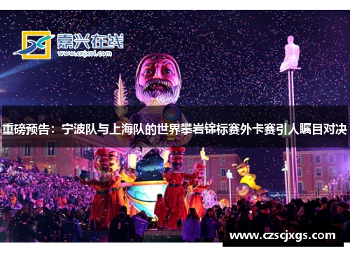 重磅预告：宁波队与上海队的世界攀岩锦标赛外卡赛引人瞩目对决