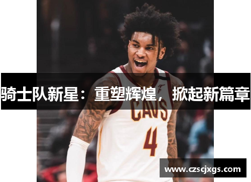 骑士队新星：重塑辉煌，掀起新篇章