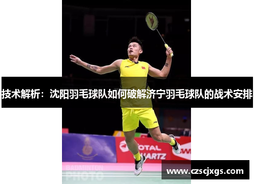 技术解析：沈阳羽毛球队如何破解济宁羽毛球队的战术安排