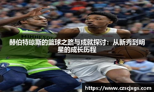 赫伯特琼斯的篮球之路与成就探讨：从新秀到明星的成长历程