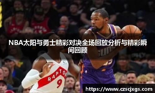 NBA太阳与勇士精彩对决全场回放分析与精彩瞬间回顾